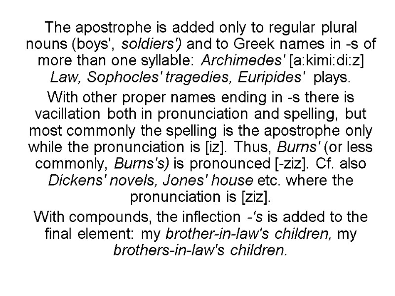 The apostrophe is added only to regular plural nouns (boys', sol­diers') and to Greek
